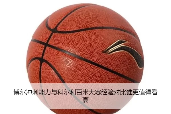 博尔冲刺能力与科尔利百米大赛经验对比谁更值得看高