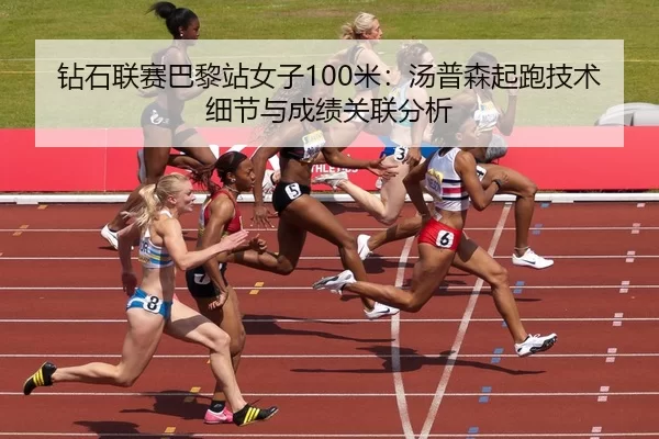 钻石联赛巴黎站女子100米：汤普森起跑技术细节与成绩关联分析