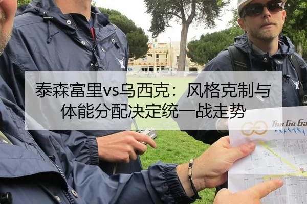 泰森富里vs乌西克：风格克制与体能分配决定统一战走势